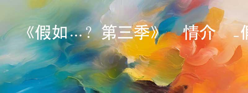 安文利的個人主頁,《假如…？第三季》詳情介紹_假如…？第三季已完結在線觀看_假如…？第三季迅雷下載_歐美動漫